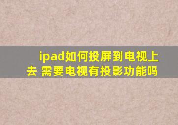 ipad如何投屏到电视上去 需要电视有投影功能吗